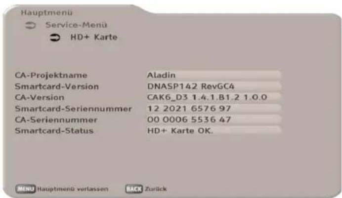 Hauptmenu Service-Menü HD+ Karte CA-Projektname Aladin Smartcard-Version DNASP142 RevGC4 CA-Version CAK6_D3 1.4.1.B1.2 1.0.0 Smartcard-Seriennummer 12 2021 6576 97 CA-Seriennummer 00 0006 5536 47 Smartcard-Status HD+ Karte OK. MENU Hauptmenü verlassen BACK Zurück