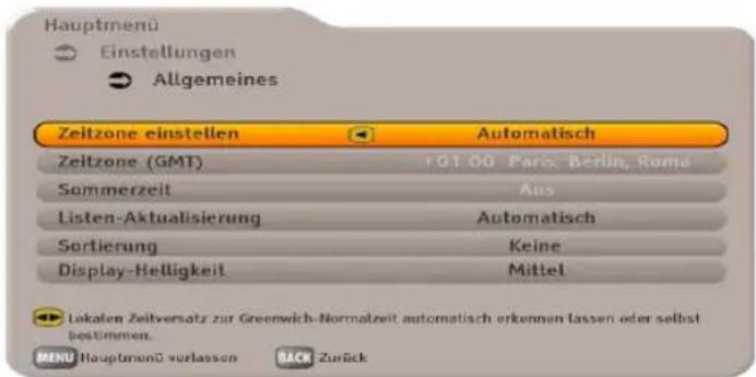 Hauptmenü Einstellungen Allgemeines Zeitzone einstellen Automatisch Zeitzone (GMT) 101.00 Paris, Berlin, Roma Sommerzeit Aus Listen-Aktualisierung Automatisch Sortierung Keine Display-Helligkeit Mittel Lakaten Zeitversatz zur Greenwich-Normalzeit automatisch erkennen lassen oder selbst bestimmen. MENU Hauptmenü vorlassen BACK Zurück