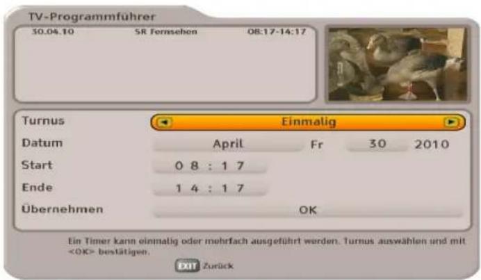 TV-Programmführer 30.04.10 SR Fernsehen 08:17-14:17 Turnus Einmalig Datum April Fr 30 2010 Start 0 8 : 1 7 Ende 1 4 : 1 7 Übernehmen OK Ein Timer kann einmalig oder mehrfach ausgeführt werden. Turnus auswählen und mit bestätigen. EXIT Zurück