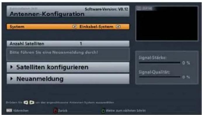 Antennen-Konfiguration System Einkabel-System Anzahl Satelliten 1 Bitte führen Sie eine Neuasmeldung durch! ► Satelliten konfigurieren ► Neuanmeldung Signal-Stärke: 0 % Signal-Qualität: 0 % Drücken Sie um das angeschlossene Antennen-System ausgewöhen Übrüchen Zurück Weiter zum nächsten Schret