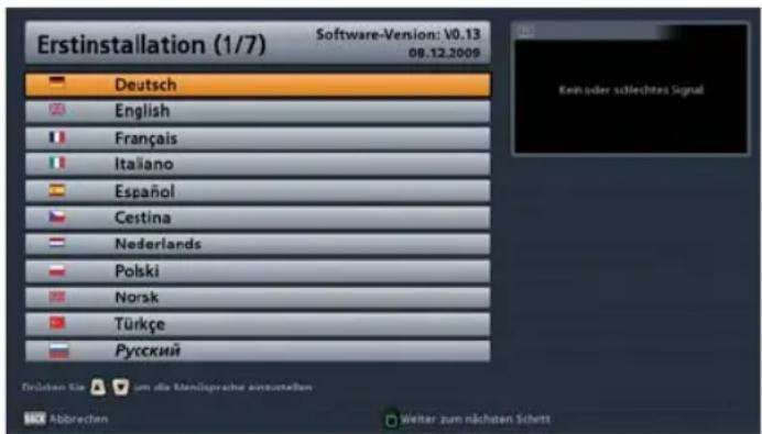 Erstinstallation (1/7) Software-Version: V0.13 08.12.2009 Deutsch English Français Italiano Español Cestina Nederlands Polski Norsk Türkçe Русский Krüden Sie um die Mensprache einzuellen Abbrechen Weiter zum nächsten Schritt Kein oder schlechtes Signal