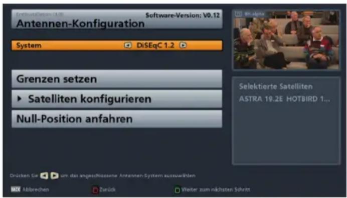 System Installations (AUB) Software-Version: V0.12 Antennen-Konfiguration System DiSEqC 1.2 Grenzen setzen ► Satelliten konfigurieren Null-Position anfahren Selektierte Satelliten ASTRA 19.2E HOTBIRD 1... Drücken Sie um das angeschlossene Antennen-System auszuswählen Abbrevchen Zurück Weiter zum näc…