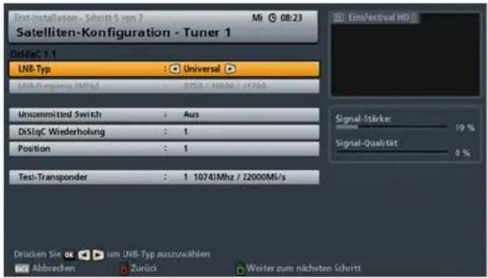 Einst Installation - Schritt 5 von 7 Mi 08:23 Satelliten-Konfiguration - Tuner 1 DiseC 1.1 LNB-Typ : Universal LNB-Continuous (MHz) : 9750 / 10450 / 11760 Uncommitted Switch : Aus DiseC Wiederholung : 1 Position : 1 Test-Transponder : 1 10741Mhz / 22000MS/s EinFestival HD Signal-Stärke: 19 % Signal-Qualität: 0 % Drücken Sie um LNB-Typ auszuwahlen Abbrevien Zurück Weiter zum nächsten Schritt