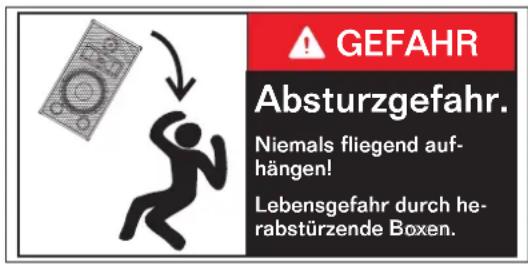 GEFAHR Absturzgefahr. Niemals fliegend auf- hängen! Lebensgefahr durch he- rabstürzende Boxen.
