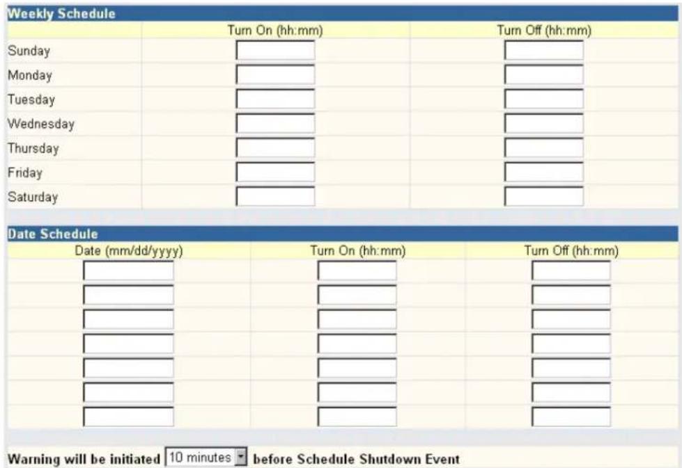 Weekly Schedule Turn On (hh:mm) Turn Off (hh:mm) Sunday Monday Tuesday Wednesday Thursday Friday Saturday Date Schedule Date (mm/dd/yyyy) Turn On (hh:mm) Turn Off (hh:mm) Warning will be initiated 10 minutes before Schedule Shutdown Event