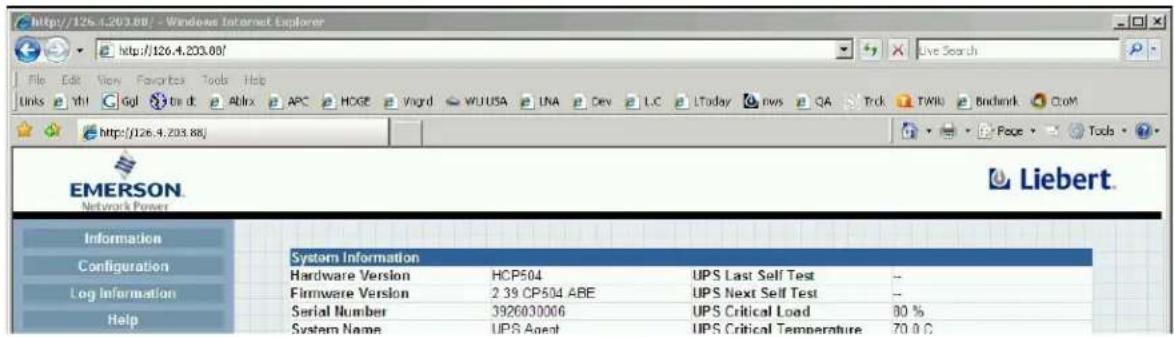 http://126.4.203.08/ - Windows Internet Explorer http://126.4.203.08/ File Edit View Favorites Tools Help Links YMI GoJ trn dt Ablx APC HOGE Vcard WUUSA LNA Dev L.C LToday rws QA Trck TWIN Bindank ClcM http://126.4.203.88/ EMERSON Network Power Liebert. Information Configuration Log Information Help System Information Hardware Version HCP504 UPS Last Self Test -- Firmware Version 2.39 CP504 ABE UPS Next Self Test -- Serial Number 3926030006 UPS Critical Load 80 % System Name UPS Agent UPS Critical Temperature 70.0°C