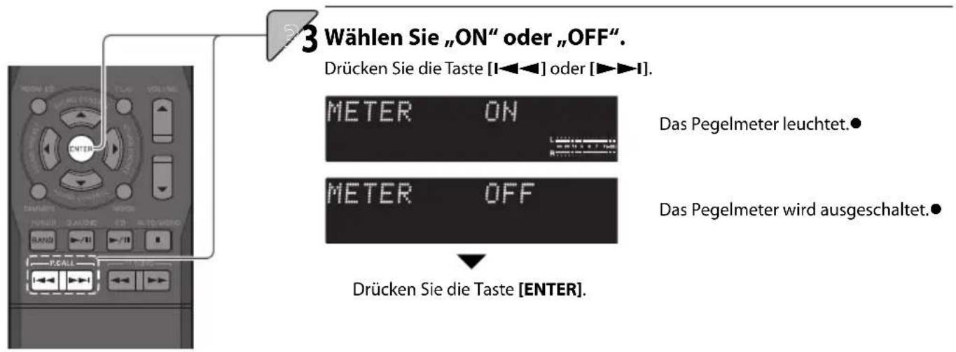 3 Wählen Sie „ON“ oder „OFF”. Drücken Sie die Taste [I◄◄►] oder [►►►►]. METER ON Das Pegelmeter leuchtet.● METER OFF Das Pegelmeter wird ausgeschaltet.● Drücken Sie die Taste [ENTER].