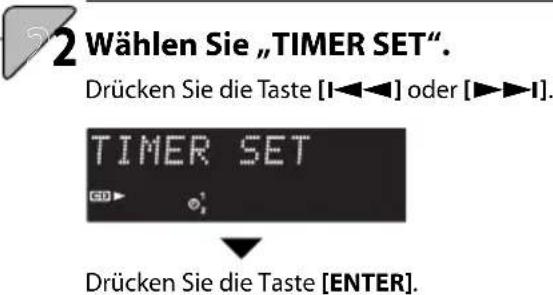 2 Wählen Sie „TIMER SET“. Drücken Sie die Taste [I◄◄►] oder [►►►►►]. TIMER SET Grd► ; Drücken Sie die Taste [ENTER]