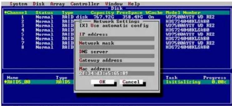 System Disk Array Controller Window Help Disk •Channel Status Type Capacity FreeSpace WCache Model Number 1 Normal RAID disk 767.92G 358.49G On WD7500AYSY WD RE2 2 Normal RAID Network Settings 3 Normal RAID [X] Use automatic config 4 Normal RAID 5 Normal RAID IP address 6 Normal RAID Network mask 7 Normal RAID DNS server 8 Normal RAID Gateway address 9 Normal RAID Mac address 10 Normal RAID 2F:34:d3:e5:65:89 •RAIDS_00 RAID OK Cancel Task Progress Task Initialization 0.00x