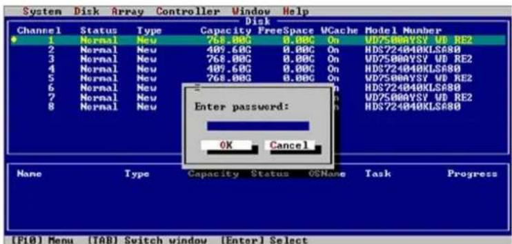 System Disk Array Controller Window Help Disk Channel Status Type Capacity FreeSpace UCache Model Number 1 Normal New 768.00G 0.00C On UD75000YSY WD RE2 2 Normal New 489.60G 0.00C On HDS724040KLS#80 3 Normal New 768.00G 0.00C On UD75000YSY WD RE2 4 Normal New 489.60G 0.00C On HDS724040KLS#80 5 Normal New 768.00G 0.00C On UD75000YSY WD RE2 6 Normal New Enter password: OK Cancel Name Type Capacity Status OSNone Task Progress [F10] Menu (TAB) Switch window [Enter] Select