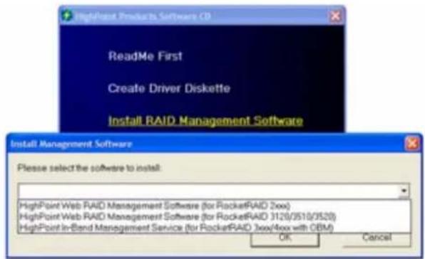 HighPoint Products Software CD ReadMe First Create Driver Diskette Install RAID Management Software Install Management Software Please select the software to install: HighPoint Web RAID Management Software (for RocketRAID 2xx) HighPoint Web RAID Management Software (for RocketRAID 3120/3510/3520) HighPoint In-Band Management Service (for RocketRAID 3xx/4xx with GBM) OK Cancel