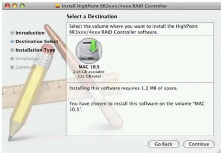 Install HighPoint RR3xxx/4xxx RAID Controller Select a Destination Select the volume where you want to install the HighPoint RR3xxx/4xxx RAID Controller software. MAC 10.5 216 GB available 232 GB total Installing this software requires 1.2 MB of space. You have chosen to install this software on the volume "MAC 10.5". Go Back Continue