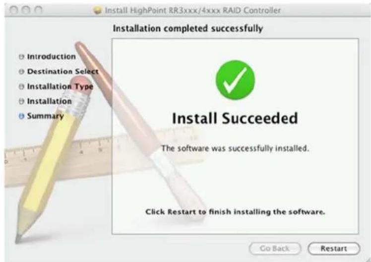 Install HighPoint RR3xxx/4xxx RAID Controller Installation completed successfully Introduction Destination Select Installation Type Installation Summary Install Succeeded The software was successfully installed. Click Restart to finish installing the software. Go Back Restart