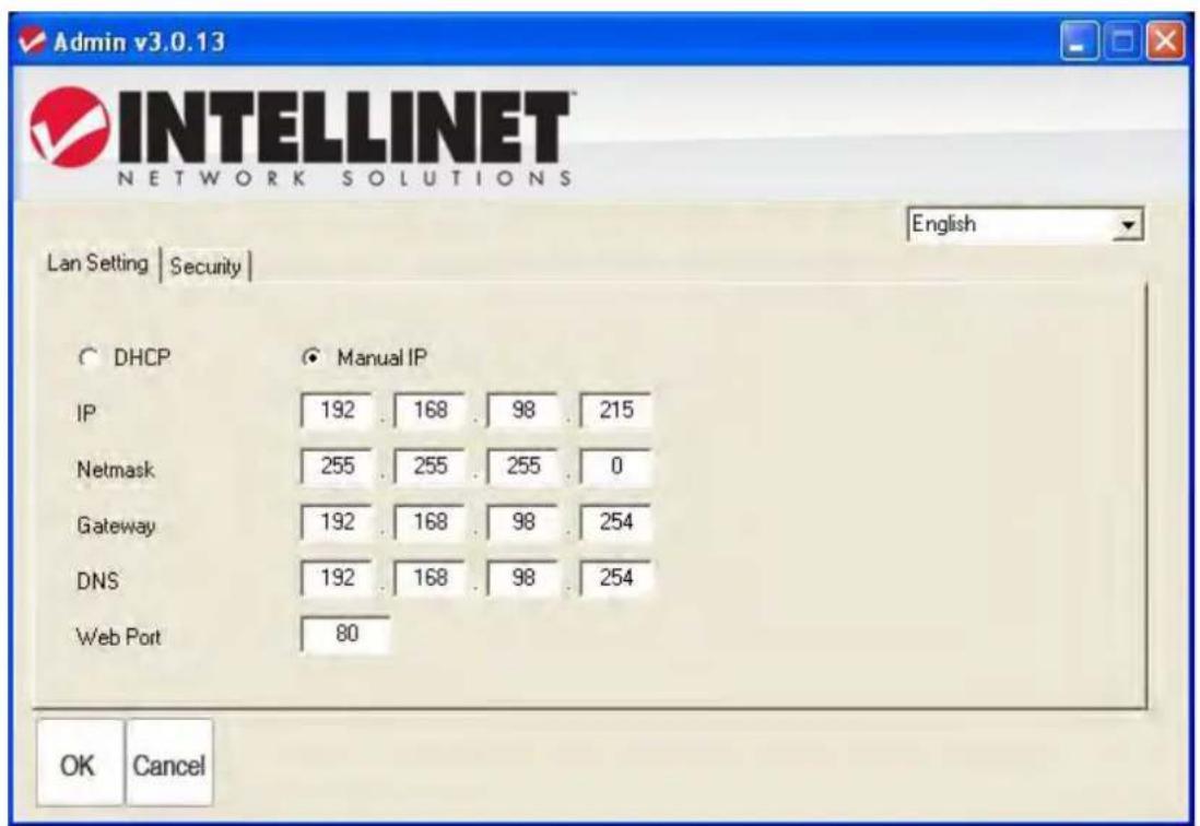 Admin v3.0.13 INTELLINET® NETWORK SOLUTIONS English Lan Setting | Security | DHCP Manual IP IP 192 . 168 . 98 . 215 Netmask 255 . 255 . 255 . 0 Gateway 192 . 168 . 98 . 254 DNS 192 . 168 . 98 . 254 Web Port 80 OK Cancel
