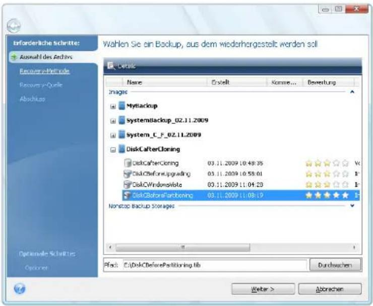 Erforderliche Schritte: Auswahl des Archives Recovery-Mathode Recovery-Quelle Abschus Optionsville Schriftes: Optionen Wahlen Sie ein Backup, aus dem wiederhergestellt werden soll Details Name Eristelt Komme... Bewertung Images Mytiackup SystemBackup_02.11.2009 System_C_F_02.11.2009 DiskCafterCloning DiskCafterCloning 03.11.2009 10:48:35 Vc DiskCBeforeUpgrading 03.11.2009 10:58:01 Ir DiskCWindowqviste 03.11.2009 11:04:20 Ir DiskCBeforePartitioning 03.11.2009 11:08:19 Ir Nonstop Backup Storages Fed: C:\DiskCBeforePartitioning.lib Durchwechen Welter > Abzerehen