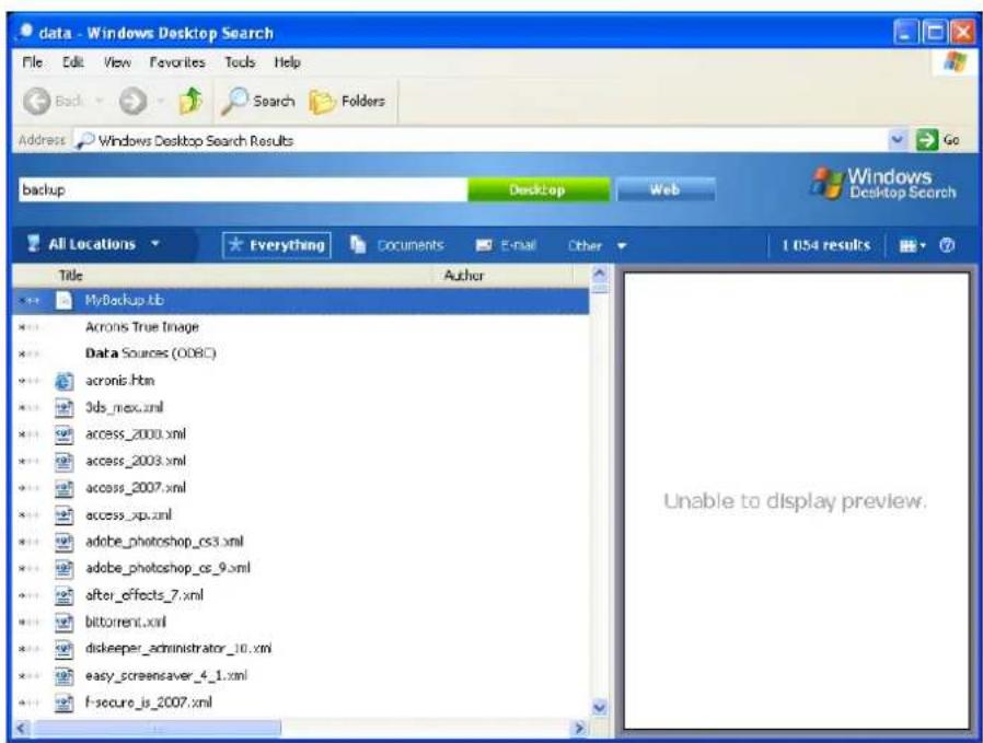 data - Windows Desktop Search File Edit View Favorites Tools Help Back Search Folders Address Windows Desktop Search Results Go backup Desktop Web Windows Desktop Search All Locations Everything Documents E-mail Other 1.054 results Title Author MyBackup.tb Acronis True Image Data Sources (008C) acronis.htm 3ds_max.xml access_2000.xml access_2003.xml access_2007.xml access_xp.xml adobe_photshop_cs3.xml adobe_photshop_cs_9.xml after_effects_7.xml bittorrent.xml diskeeper_administrator_10.xml easy_screensaver_4_1.xml f-secure_is_2007.xml Unable to display preview.