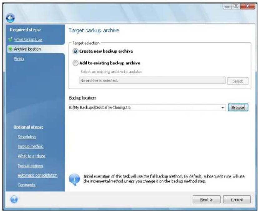 Required steps: What to back up Archive location Finish Optional steps: Scheduling Backup method What to exclude Backup options Automatic consolidation Comments Target backup archive Target selection Create new backup archive Add to existing backup archive Select an existing archive to update: No archive is selected. Select Backup locations: E:\My Backup\Disk\AfterCloning.lib Browse Initial execution of this task will use the full backup method. By default, subsequent runs will use the incremental method unless you change it on the backup method step. Next > Cancel