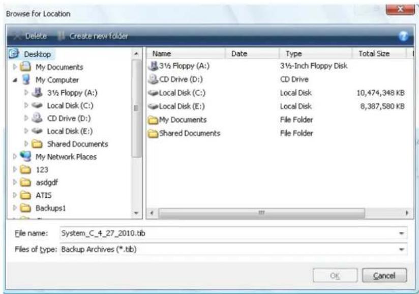 Browse for Location Delete Create new folder Desktop My Documents My Computer 3½ Floppy (A:) Local Disk (C:) CD Drive (D:) Local Disk (E:) Shared Documents My Network Places 123 asdgdf ATIS Backups1 Name Date Type Total Size 3½ Floppy (A:) 3½-Inch Floppy Disk CD Drive (D:) CD Drive Local Disk (C:) Local Disk 10,474,348 KB Local Disk (E:) Local Disk 8,387,580 KB My Documents File Folder Shared Documents File Folder File name: System_C_4_27_2010.tib Files of type: Backup Archives (*.tib) OK Cancel