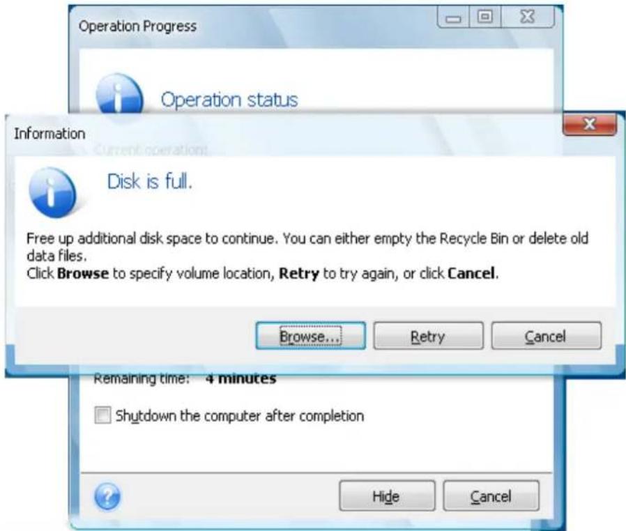 Operation Progress Operation status Information Disk is full. Free up additional disk space to continue. You can either empty the Recycle Bin or delete old data files. Click Browse to specify volume location, Retry to try again, or click Cancel. Browse... Retry Cancel Remaining time: 4 minutes Shutdown the computer after completion Hide Cancel