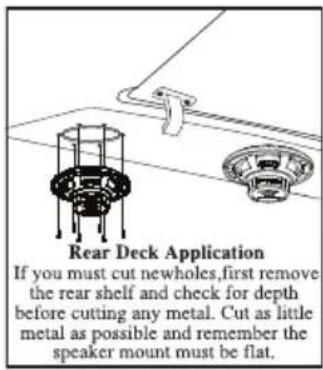 Rear Deck Application If you must cut newholes, first remove the rear shelf and check for depth before cutting any metal. Cut as little metal as possible and remember the speaker mount must be flat.