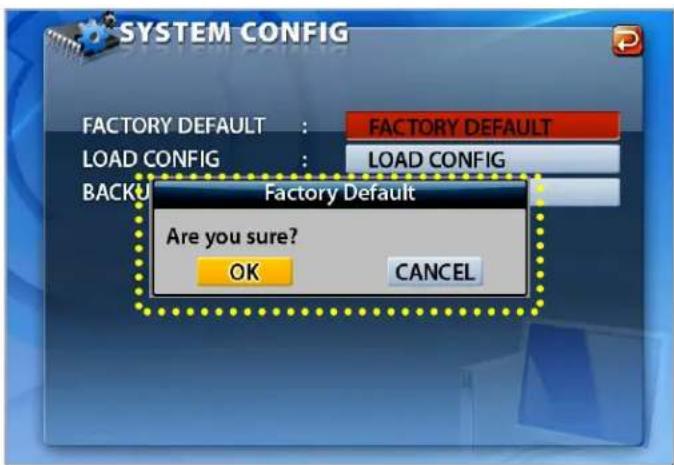 SYSTEM CONFIG FACTORY DEFAULT : LOAD CONFIG : BACKU FACTORY DEFAULT LOAD CONFIG Factory Default Are you sure? OK CANCEL