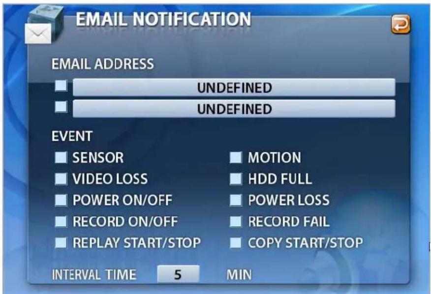 EMAIL NOTIFICATION EMAIL ADDRESS UNDEFINED UNDEFINED EVENT SENSOR VIDEO LOSS POWER ON/OFF RECORD ON/OFF REPLAY START/STOP MOTION HDD FULL POWER LOSS RECORD FAIL COPY START/STOP INTERVAL TIME 5 MIN