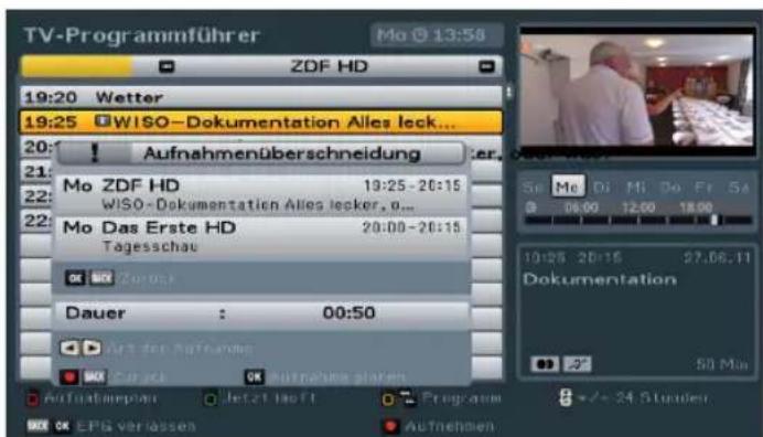TV-Programmführer Mo 13:58 ZDF HD 19:20 Wetter 19:25 WISO-Dokumentation Alles leck... Aufnahmenüberschneidung Mo ZDF HD 19:25-20:15 WISO-Dokumentation Alles lecker, p... Mo Das Erste HD 20:00-20:15 Tagesschau OK Zoruss Dauer : 00:50 OK Zurück OK Aufnahme planen Aufnahmeplnen Jet 21 hoff Programm OK…