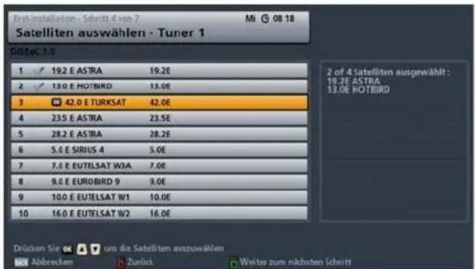Ist installation - Schritt 4 von 7 Mi 08 18 Satelliten auswählen - Tuner 1 DiEgC: 1.0 1 19.2 E ASTRA 19.2E 2 13.0 E HOTBIRD 13.0E 3 42.0 E TURKSAT 42.0E 4 23.5 E ASTRA 23.5E 5 28.2 E ASTRA 28.2E 6 5.0 E SIRIUS 4 5.0E 7 7.0 E EUTELSAT W3A 7.0E 8 9.0 E EUROBIRD 9 9.0E 9 10.0 E EUTELSAT W1 10.0E 10 16.0 E EUTELSAT W2 16.0E 2 of 4 Satelliten ausgewählt : 19.2E ASTRA 13.0E HOTBIRD Drücken Sie um die Satelliten auszuwählen Abbrecken Zurück Weiter zum nächsten Schritt