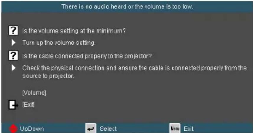 There is no audio heard or the volume is too low. Is the volume setting at the minimum? Turn up the volume setting. Is the cable connected properly to the projector? Check the physical connection and ensure the cable is connected properly from the source to projector. [Volume] [Exit] UpDown Select New Exit