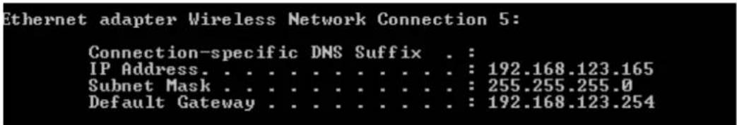 Ethernet adapter Wireless Network Connection 5: Connection-specific DNS Suffix . : IP Address. . . . . . . . . . . . . : 192.168.123.165 Subnet Mask . . . . . . . . . . . . : 255.255.255.0 Default Gateway . . . . . . . . . . : 192.168.123.254