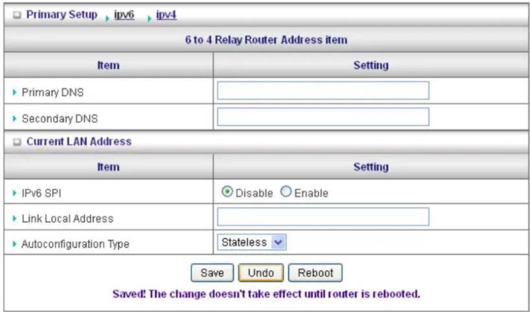 Primary Setup ipv6 ipv4 6 to 4 Relay Router Address item Item Setting ► Primary DNS ► Secondary DNS ► Current LAN Address Item Setting ► IPv6 SPI Disable Enable ► Link Local Address ► Autoconfiguration Type Stateless Save Undo Reboot Saved! The change doesn't take effect until router is rebooted.
