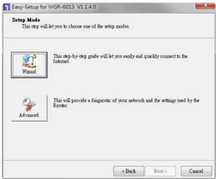 Easy-Setup for WGR-6013 V1.1.4.0 Setup Mode This step will let you to choose one of the setup modes. Wizard This step-by-step guide will let you easily and quickly connect to the Internet. Advanced This will provide a diagnostic of your network and the settings used by the Router. < Back Next > Cancel