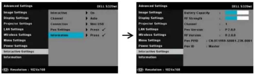 Advanced Settings Image Settings Display Settings Projector Settings LAN Settings Wireless Settings Menu Settings Power Settings Interactive Settings Information Resolution : 1624x768 DELL S320wi On Auto Mini USB Press ✓ Press ✓ Advanced Settings Image Settings Display Settings Projector Settings LAN Settings Wireless Settings Menu Settings Power Settings Interactive Settings Information Battery Capacity : RF Strength : Channel : 1 Pen Version : P 2.0.0 RF Version : R 2.0.0 Pen PPD : CN-9T19R9-S0001-23K-0001 Pen ID : Master Resolution : 1624x768 DELL S320wi