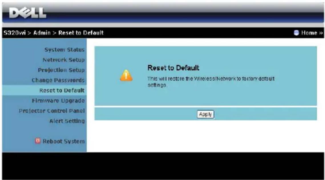 S320wi > Admin > Reset to Default System Status Network Setup Projection Setup Change Passwords Reset to Default Firmware Upgrade Projector Control Panel Alert Setting Reboot System Reset to Default This will restore the Wireless/Network to factory default settings. Apply