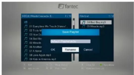 fantec HDD/E/Music/Cascada-E... 7 / 10 File List 1 / 2 04 Bad Boy.mp3 05 Miracle.mp3 01 Everyime We Touch [Vancu]. 02 Truly MI Save Playlist 03 How Do 04 Bad Bo Select Player in the 05 Miracle 06 Another OK Rename Cancel 07 A Never 08 Love Again.mp3 09 Kids in America.mp3 OK Rename Cancel Exit Media Control Save MI Operating Add to Last Print New Remiere From List