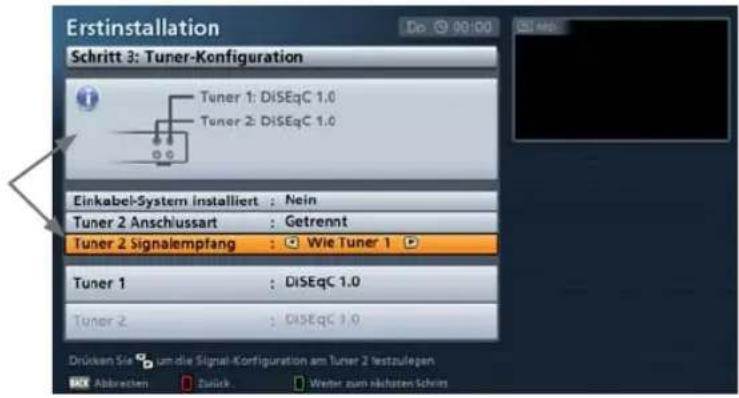 Erstinstallation Do 90:00 Schritt 3: Tuner-Konfiguration Tuner 1: DiSEqC 1.0 Tuner 2: DiSEqC 1.0 Einkabel-System installiert : Nein Tuner 2 Anschlussart : Getrennt Tuner 2 Signalempfang : Wie Tuner 1 Tuner 1 : DiSEqC 1.0 Tuner 2 : DiSEqC 1.0 Drücken Sie um die Signal-Konfiguration am Tuner 2 testzul…