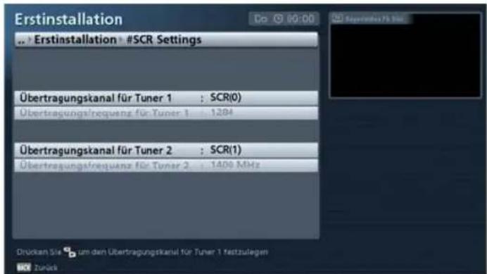 Erstinstallation • Erstinstallation • #SCR Settings Übertragungskanal für Tuner 1 : SCR(0) Übertragungsfréquenz für Tuner 1 : 1284 Übertragungskanal für Tuner 2 : SCR(1) Übertragungsfrequenz für Tuner 2 : 1400 MHz Drücken Sie zum den Übertragungskanal für Tuner 1 festzulegen Zurück