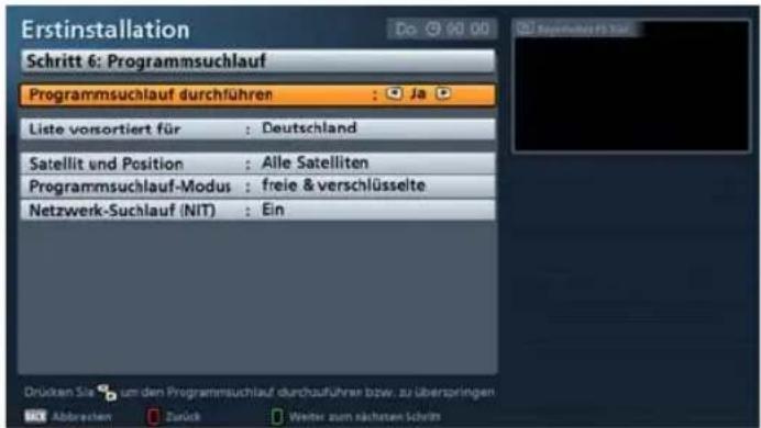 Erstinstallation Schritt 6: Programmsuchlauf Programmsuchlauf durchführen : Ja Liste vorsortiert für : Deutschland Satellit und Position : Alle Satelliten Programmsuchlauf-Modus : freie & verschlüsselte Netzwerk-Suchlauf (NIT) : Ein Drücken Sie zum den Programmsuchlauf durchauführen bzw. zu überspringen Abbrevien Zurück Weiter zum nächsten Schritt