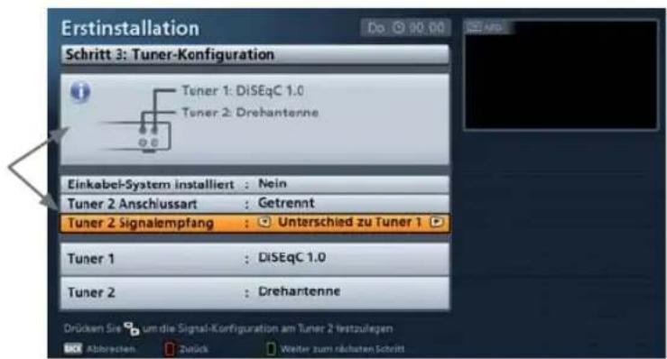 Erstinstallation Schritt 3: Tuner-Konfiguration Tener 1: DiSEqC 1.0 Tener 2: Drehanterne Einkabel-System installiert : Nein Tuner 2 Anschlussart : Getrennt Tuner 2 Signalempfang : Unterschied zu Tuner 1 Tuner 1 : DiSEqC 1.0 Tuner 2 : Drehanterne Drücken Sie um die Signal-Konfiguration am Tuner 2 testzulegen Abbrachten: Zutick: Weiter zum nächsten Schritt
