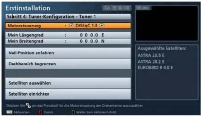 Erstinstallation Schritt 4: Tuner-Konfiguration - Tuner 1 Motorsteuerung : DiSeqC 1.3 Mein Längengrad : 0 0 0.0 E Mein Breitengrad : 0 0 0.0 N Null-Position anfahren Drehbereich begrenzen Satelliten auswählen Satelliten einrichten Drücken Sie zum das Protokalt für die Motorsteuerung der Drehanterne auszuwählen Abzreckten Zurück Weiter zum nächsten Schritt