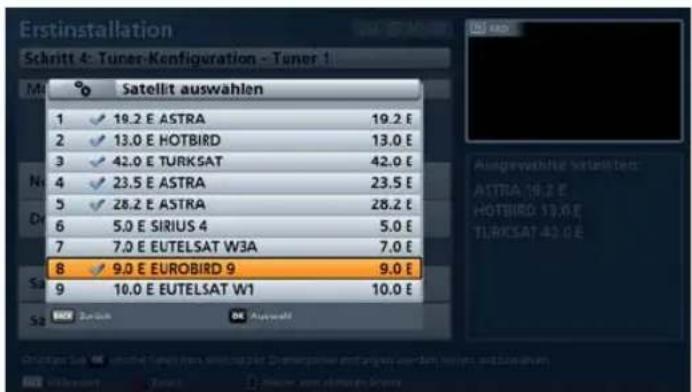 Erstinstallation Schritt 4: Tuner-Kenfiguration - Tuner 1 Satellit auswahlen 1 19.2 E ASTRA 19.2 E 2 13.0 E HOTBIRD 13.0 E 3 42.0 E TURKSAT 42.0 E 4 23.5 E ASTRA 23.5 E 5 28.2 E ASTRA 28.2 E 6 5.0 E SIRIUS 4 5.0 E 7 7.0 E EUTELSAT W3A 7.0 E 8 9.0 E EUROBIRD 9 9.0 E 9 10.0 E EUTELSAT W1 10.0 E