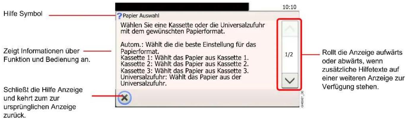 Hilfe Symbol ? Papier Auswahl Wählen Sie eine Kassette oder die Universalzufuhr mit dem gewünschten Papierformat. Autom.: Wählt die die beste Einstellung für das Papierformat. Kassette 1: Wählt das Papier aus Kassette 1. Kassette 2: Wählt das Papier aus Kassette 2. Kassette 3: Wählt das Papier aus Kassette 3. Universalzufuhr: Wählt das Papier aus der Universalzufuhr. Schließt die Hilfe Anzeige und kehrt zum zur ursprünglichen Anzeige zurück. Rollt die Anzeige aufwärts oder abwärts, wenn zusätzliche Hilfetexte auf einer weiteren Anzeige zur Verfügung stehen.