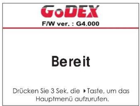 GoDEX F/W ver. : G4.000 Bereit Drücken Sie 3 Sek. die ▶Taste, um das Hauptmenü aufzurufen.