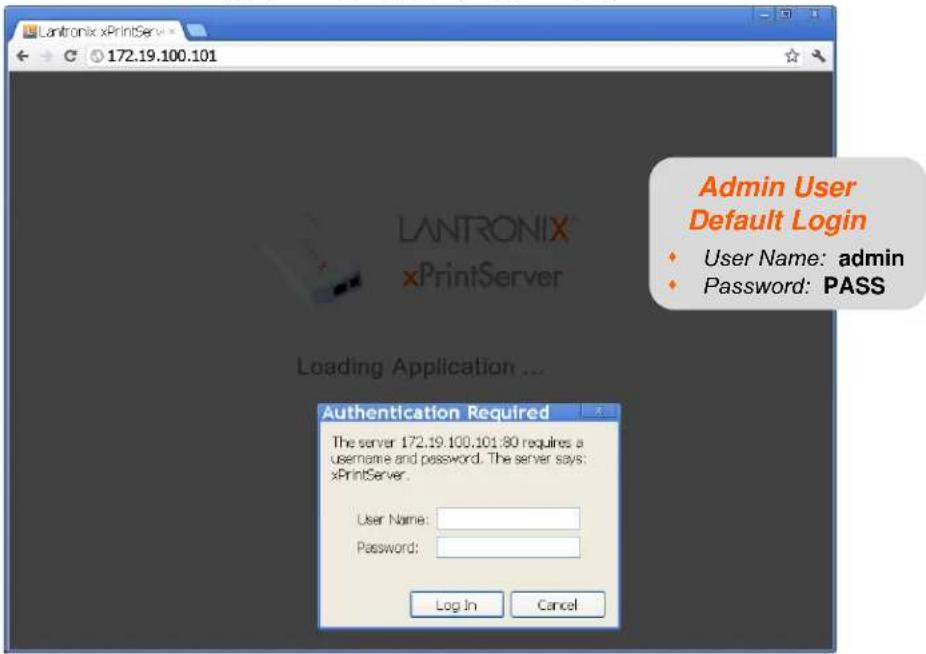 LANTRONIX xPrintServer 172.19.100.101 LANTRONIX xPrintServer Loading Application ... Authentication Required The server 172.19.100.101:80 requires a username and password. The server says: xPrintServer. User Name: Password: Log In Cancel Admin User Default Login • User Name: admin • Password: PASS