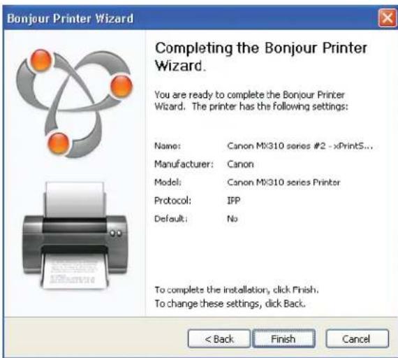 Bonjour Printer Wizard Completing the Bonjour Printer Wizard. You are ready to complete the Bonjour Printer Wizard. The printer has the following settings: Name: Canon MX310 series #2 - xPrintS... Manufacturer: Canon Model: Canon MX310 series Printer Protocol: IFP Default: No To complete the installation, click Finish. To change these settings, click Back. < Back Finish Cancel