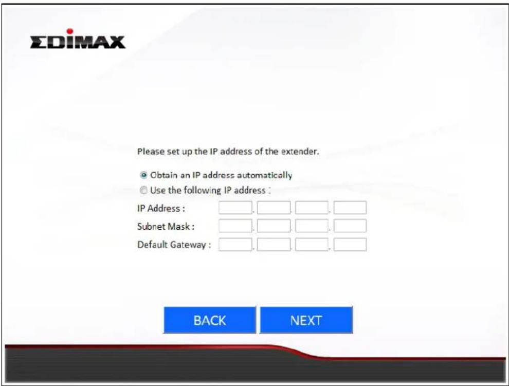EDIMAX Please set up the IP address of the extender. Obtain an IP address automatically Use the following IP address : IP Address : ..... Subnet Mask : ..... Default Gateway : ..... BACK NEXT