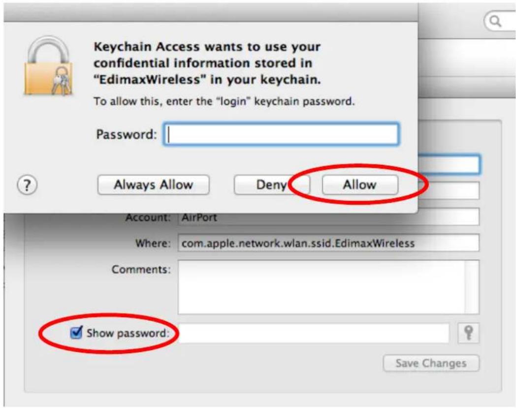 Keychain Access wants to use your confidential information stored in "EdimaxWireless" in your keychain. To allow this, enter the "login" keychain password. Password: Always Allow Deny Allow Account: AirPort Where: com.apple.network.wlan.ssid.EdimaxWireless Comments: Show password: Save Changes