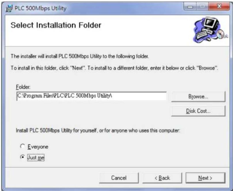 PLC 500Mbps Utility Select Installation Folder The installer will install PLC 500Mbps Utility to the following folder. To install in this folder, click "Next". To install to a different folder, enter it below or click "Browse". Folder: C:\Program Files\PLC\PLC 500Mbps Utility\ Browse... Disk Cost... Install PLC 500Mbps Utility for yourself, or for anyone who uses this computer: Everyone Just me Cancel < Back Next >