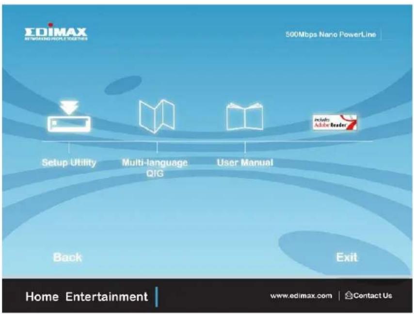 EDIMAX RETWORKING PEOPLE TOGETHE 500Mbps Nano PowerLine Setup Utility Multi-language QIG User Manual Include Adobe Reader Back Exit Home Entertainment www.edimax.com | Contact Us