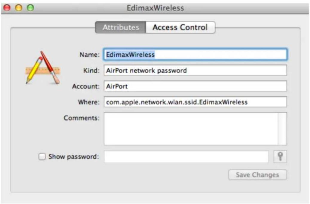 EdimaxWireless Attributes Access Control Name: EdimaxWireless Kind: AirPort network password Account: AirPort Where: com.apple.network.wlan.ssid.EdimaxWireless Comments: Show password: Save Changes